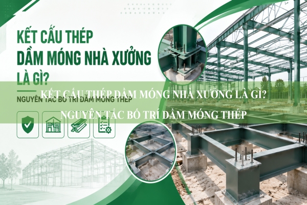 Kết cấu thép dầm móng nhà xưởng là gì? Nguyên tắc bố trí dầm móng thép